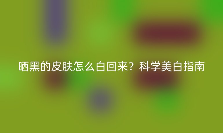 曬黑的皮膚怎么白回來？科學美白指南