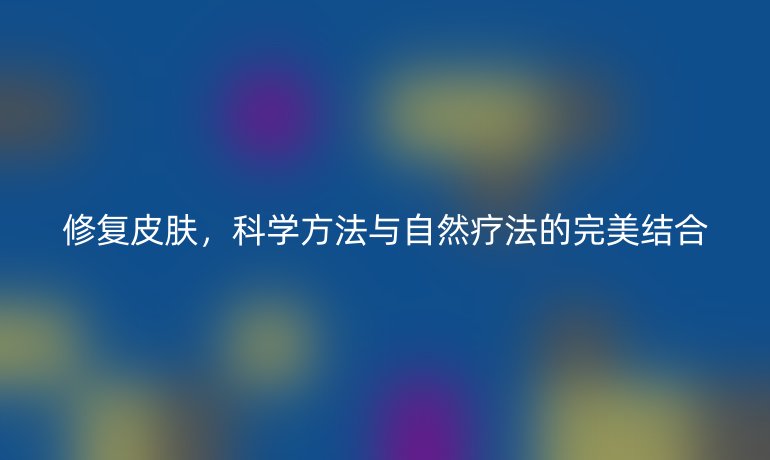修復(fù)皮膚，科學(xué)方法與自然療法的完美結(jié)合