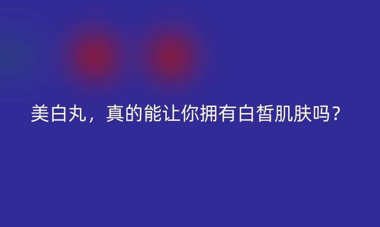美白丸，真的能讓你擁有白皙肌膚嗎？
