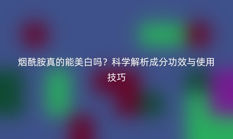 煙酰胺真的能美白嗎？科學解析成分功效與使用技巧