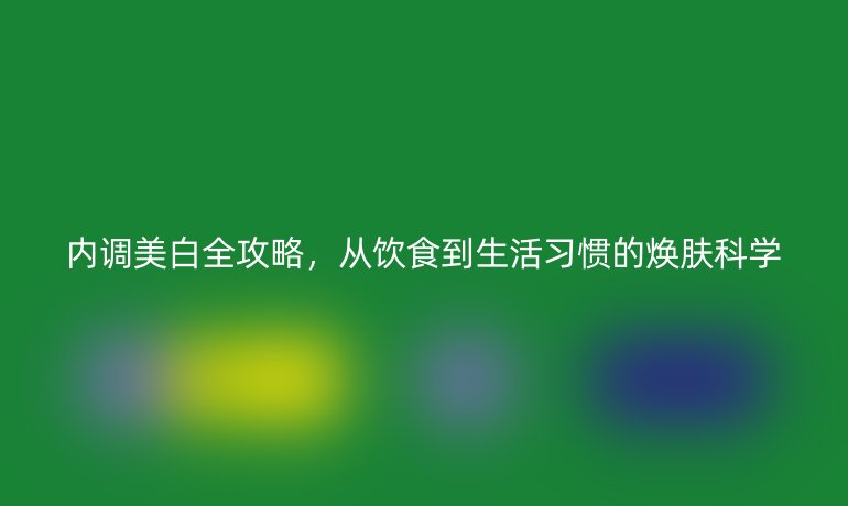 內(nèi)調(diào)美白全攻略，從飲食到生活習(xí)慣的煥膚科學(xué)
