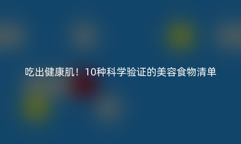 吃出健康??！10種科學(xué)驗(yàn)證的美容食物清單