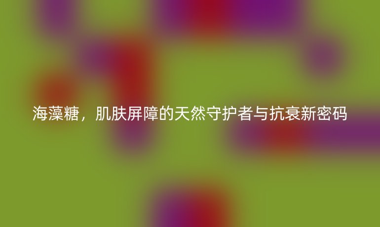 海藻糖，肌膚屏障的天然守護者與抗衰新密碼