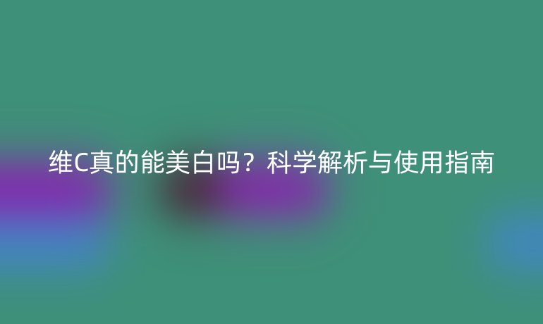 維C真的能美白嗎？科學(xué)解析與使用指南